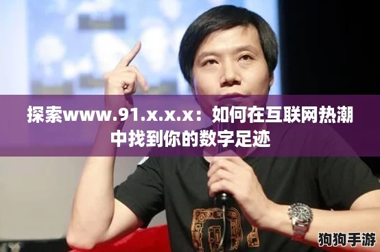 探索www.91.x.x.x:如何在互联网热潮中找到你的数字足迹 探索www.91.x.x.x:如何在互联网热潮中找到你的数字足迹