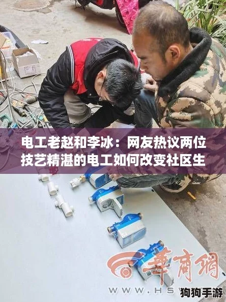 电工老赵和李冰：网友热议两位技艺精湛的电工如何改变社区生活