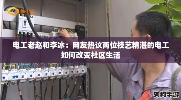 电工老赵和李冰:网友热议两位技艺精湛的电工如何改变社区生活 电工老赵和李冰:网友热议两位技艺精湛的电工如何改变社区生活