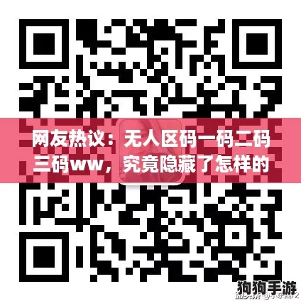 网友热议:无人区码一码二码三码ww,究竟隐藏了怎样的神秘故事? 网友热议:无人区码一码二码三码ww,究竟隐藏了怎样的神秘故事?