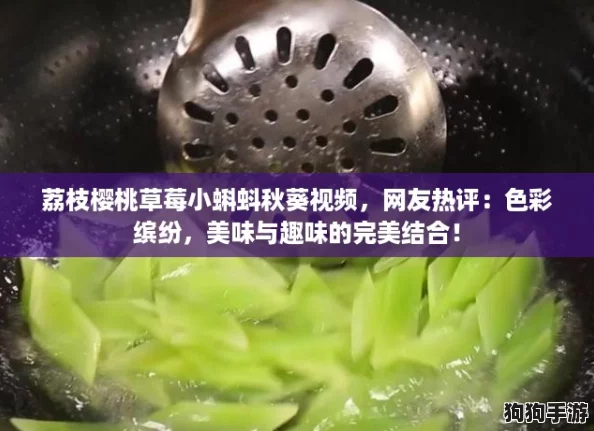 荔枝樱桃草莓小蝌蚪秋葵视频，网友热评：色彩缤纷，美味与趣味的完美结合！