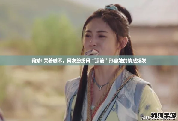 鞠婧祎哭着喊不，网友纷纷用“顶流”形容她的情感爆发