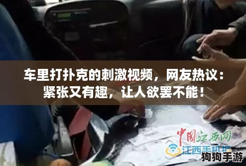 车里打扑克的刺激视频，网友热议：紧张又有趣，让人欲罢不能！