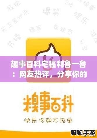趣事百科宅福利鲁一鲁：网友热评，分享你的宅生活趣闻与福利秘籍！