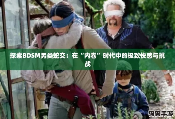 探索BDSM另类蛇交:在“内卷”时代中的极致快感与挑战 探索BDSM另类蛇交:在“内卷”时代中的极致快感与挑战