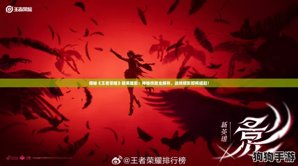 揭秘《王者荣耀》新英雄影：神秘技能全解析，战场暗影即将崛起！