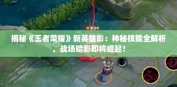 揭秘《王者荣耀》新英雄影：神秘技能全解析，战场暗影即将崛起！