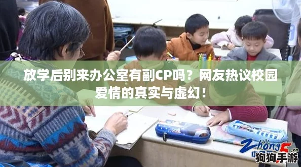 放学后别来办公室有副CP吗?网友热议校园爱情的真实与虚幻! 放学后别来办公室有副CP吗?网友热议校园爱情的真实与虚幻!