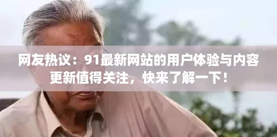 网友热议：91最新网站的用户体验与内容更新值得关注，快来了解一下！