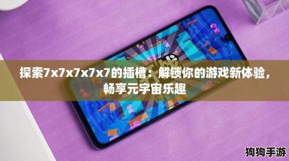 探索7x7x7x7x7的插槽:解锁你的游戏新体验,畅享元宇宙乐趣 探索7x7x7x7x7的插槽:解锁你的游戏新体验,畅享元宇宙乐趣