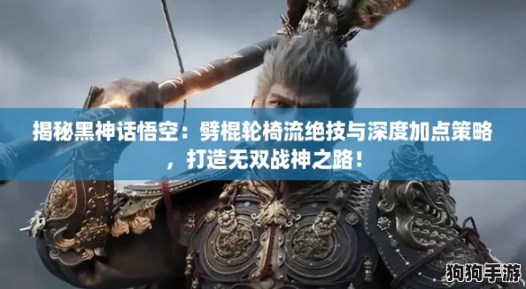 揭秘黑神话悟空:劈棍轮椅流绝技与深度加点策略,打造无双战神之路! 揭秘黑神话悟空:劈棍轮椅流绝技与深度加点策略,打造无双战神之路!