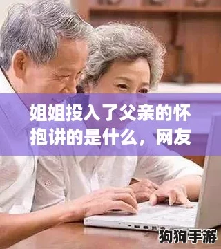 姐姐投入了父亲的怀抱讲的是什么,网友评论:感人至深,家庭温情让人泪目 姐姐投入了父亲的怀抱讲的是什么,网友评论:感人至深,家庭温情让人泪目
