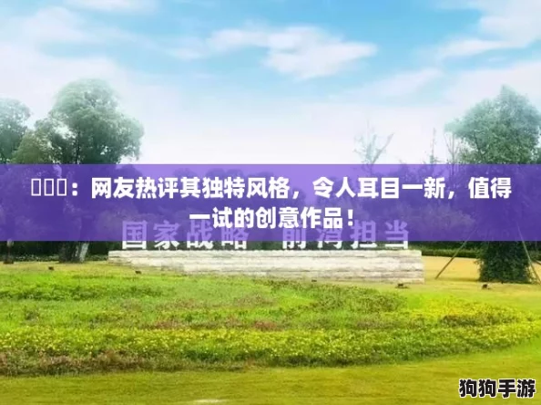 氺茤茤:网友热评其独特风格,令人耳目一新,值得一试的创意作品! 氺茤茤:网友热评其独特风格,令人耳目一新,值得一试的创意作品!
