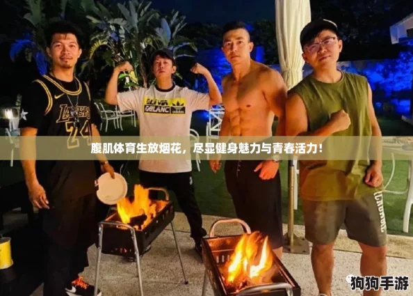 腹肌体育生放烟花，尽显健身魅力与青春活力！