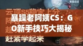 暴躁老阿姨CS:GO新手技巧大揭秘,带你轻松上分走向电竞巅峰! 暴躁老阿姨CS:GO新手技巧大揭秘,带你轻松上分走向电竞巅峰!