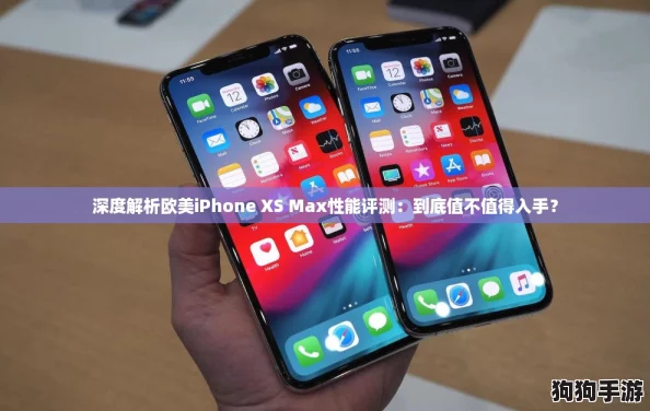 深度解析欧美iPhone XS Max性能评测：到底值不值得入手？