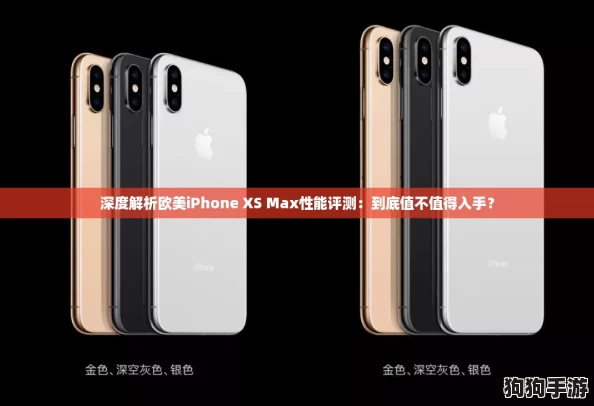 深度解析欧美iPhone XS Max性能评测:到底值不值得入手? 深度解析欧美iPhone XS Max性能评测:到底值不值得入手?