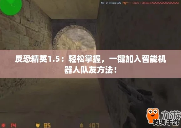 反恐精英1.5:轻松掌握,一键加入智能机器人队友方法! 反恐精英1.5:轻松掌握,一键加入智能机器人队友方法!