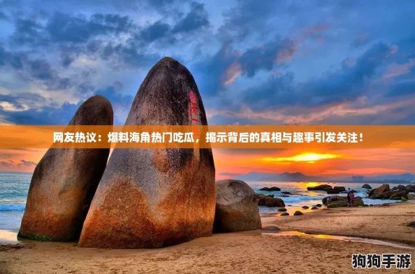 网友热议:爆料海角热门吃瓜,揭示背后的真相与趣事引发关注! 网友热议:爆料海角热门吃瓜,揭示背后的真相与趣事引发关注!