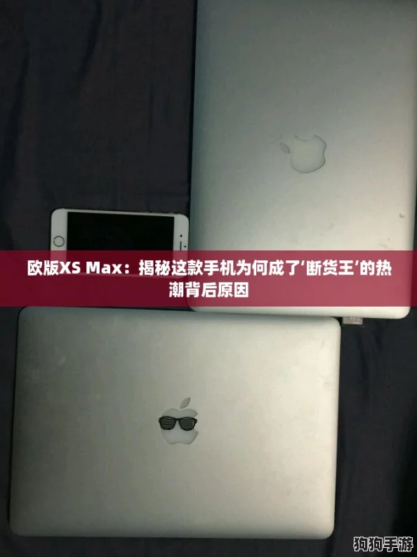 欧版XS Max：揭秘这款手机为何成了‘断货王’的热潮背后原因