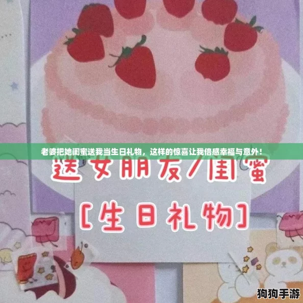 老婆把她闺蜜送我当生日礼物，这样的惊喜让我倍感幸福与意外！