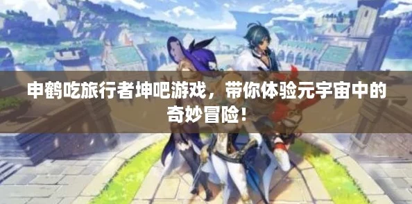 申鹤吃旅行者坤吧游戏，带你体验元宇宙中的奇妙冒险！