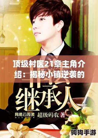 顶级村医21章主角介绍:揭秘小镇逆袭的奋斗故事与热血人生 顶级村医21章主角介绍:揭秘小镇逆袭的奋斗故事与热血人生