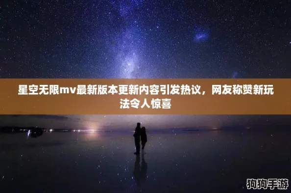 星空无限mv最新版本更新内容引发热议，网友称赞新玩法令人惊喜