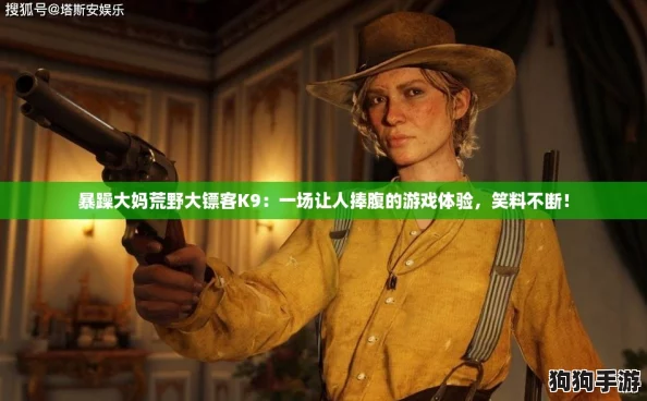 暴躁大妈荒野大镖客K9：一场让人捧腹的游戏体验，笑料不断！