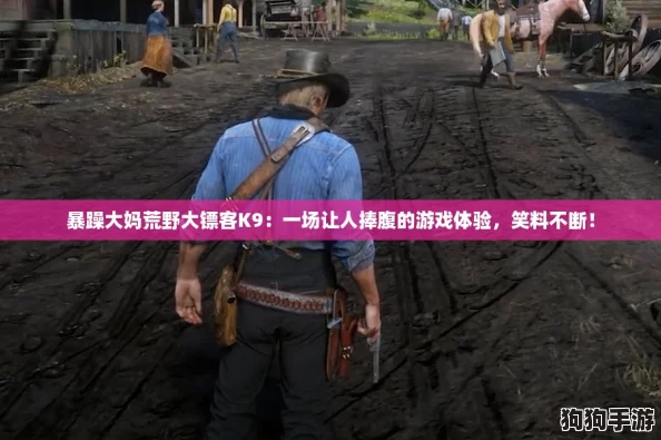 暴躁大妈荒野大镖客K9：一场让人捧腹的游戏体验，笑料不断！