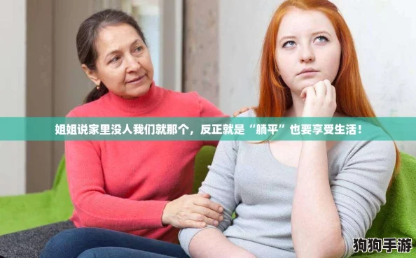 姐姐说家里没人我们就那个，反正就是“躺平”也要享受生活！