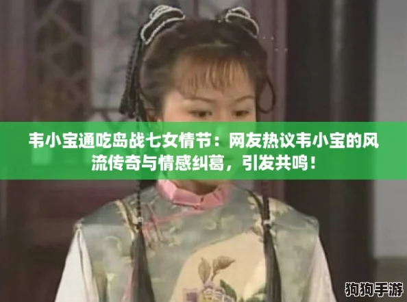 韦小宝通吃岛战七女情节：网友热议韦小宝的风流传奇与情感纠葛，引发共鸣！