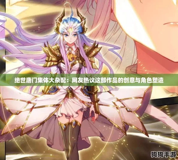 绝世唐门集体大杂配：网友热议这部作品的创意与角色塑造