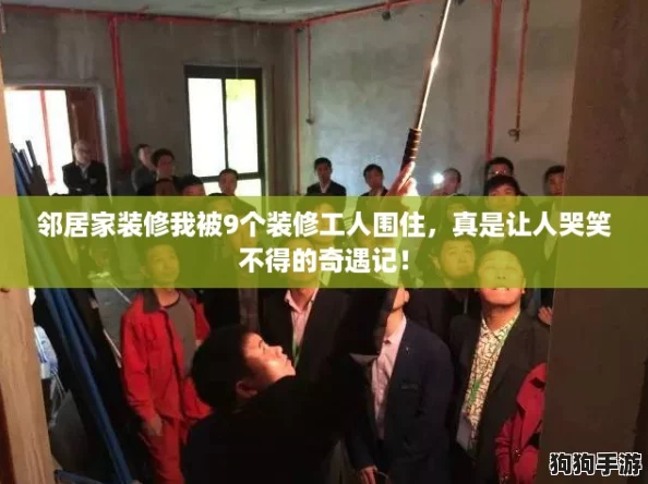 邻居家装修我被9个装修工人围住，真是让人哭笑不得的奇遇记！