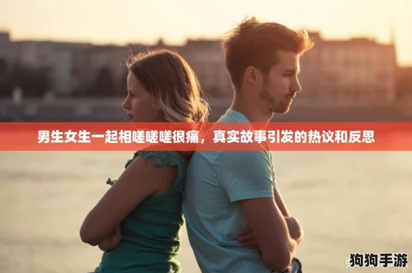 男生女生一起相嗟嗟嗟很痛，真实故事引发的热议和反思