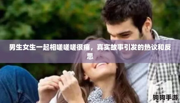 男生女生一起相嗟嗟嗟很痛,真实故事引发的热议和反思 男生女生一起相嗟嗟嗟很痛,真实故事引发的热议和反思