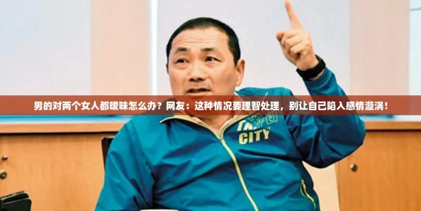 男的对两个女人都暧昧怎么办?网友:这种情况要理智处理,别让自己陷入感情漩涡! 男的对两个女人都暧昧怎么办?网友:这种情况要理智处理,别让自己陷入感情漩涡!