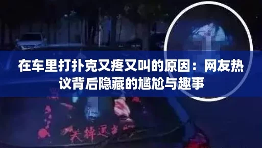 在车里打扑克又疼又叫的原因：网友热议背后隐藏的尴尬与趣事