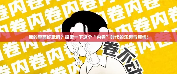 我的里面好玩吗?探索一下这个“内卷”时代的乐趣与烦恼! 我的里面好玩吗?探索一下这个“内卷”时代的乐趣与烦恼!