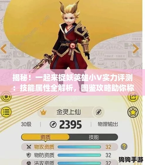 揭秘！一起来捉妖英雄小V实力评测：技能属性全解析，图鉴攻略助你称霸妖界！