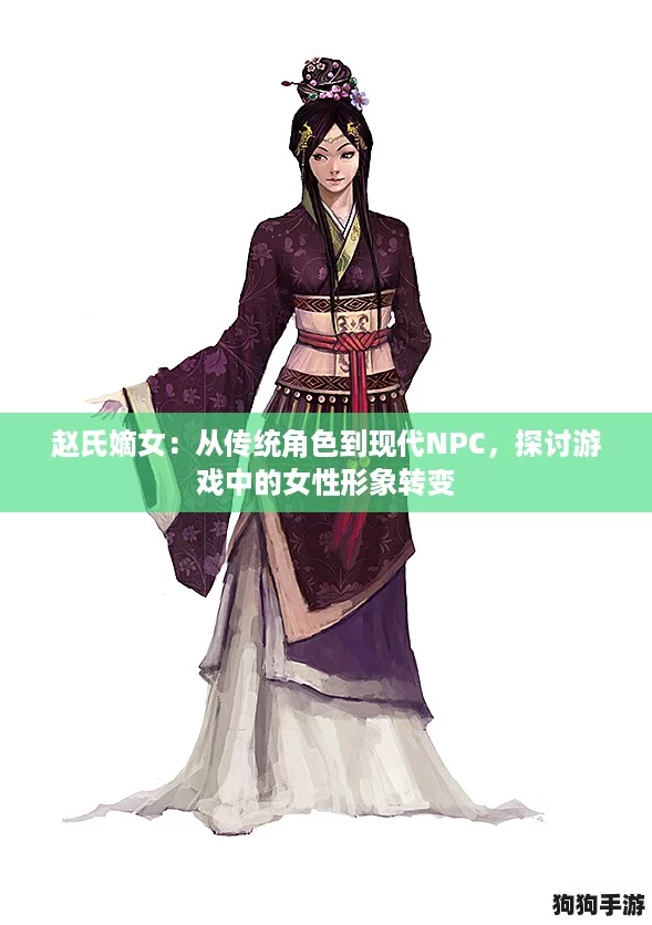 赵氏嫡女：从传统角色到现代NPC，探讨游戏中的女性形象转变