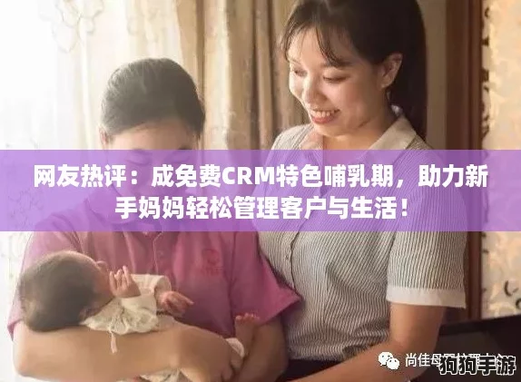 网友热评:成免费CRM特色哺乳期,助力新手妈妈轻松管理客户与生活! 网友热评:成免费CRM特色哺乳期,助力新手妈妈轻松管理客户与生活!