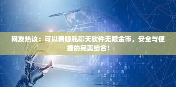 网友热议:可以看隐私聊天软件无限金币,安全与便捷的完美结合! 网友热议:可以看隐私聊天软件无限金币,安全与便捷的完美结合!