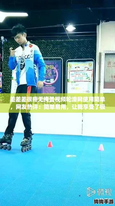 差差差很疼无掩盖视频轮滑网使用简单，网友热评：简单易用，让我享受了极致的轮滑体验！