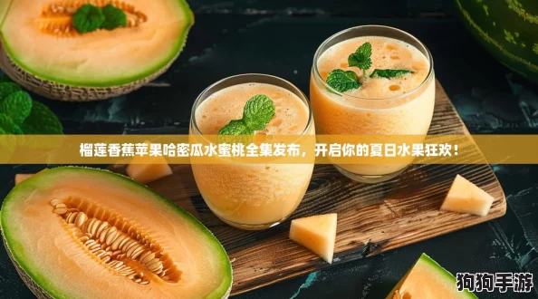 榴莲香蕉苹果哈密瓜水蜜桃全集发布，开启你的夏日水果狂欢！