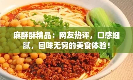 麻酥酥精品：网友热评，口感细腻，回味无穷的美食体验！