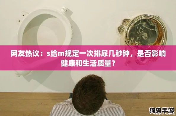 网友热议:s给m规定一次排尿几秒钟,是否影响健康和生活质量? 网友热议:s给m规定一次排尿几秒钟,是否影响健康和生活质量?