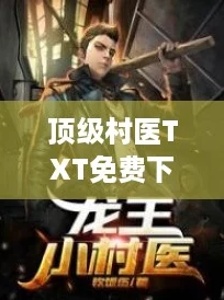 顶级村医TXT免费下载，带你领略乡村医生的逆袭人生与热血故事