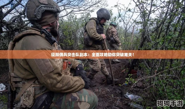 征服佣兵突击队副本:全面攻略助你突破难关! 征服佣兵突击队副本:全面攻略助你突破难关!