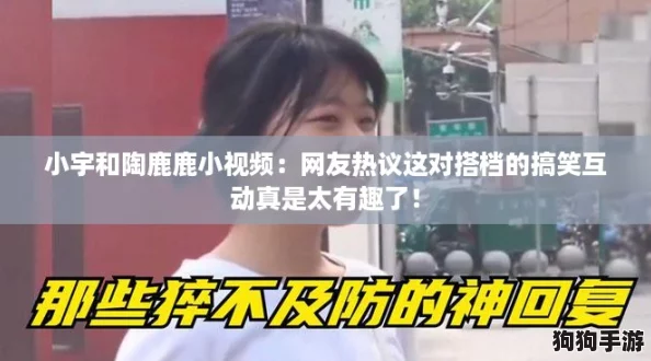 小宇和陶鹿鹿小视频：网友热议这对搭档的搞笑互动真是太有趣了！